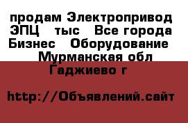 продам Электропривод ЭПЦ-10тыс - Все города Бизнес » Оборудование   . Мурманская обл.,Гаджиево г.